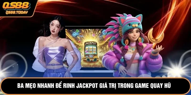 Ba mẹo nhanh để rinh jackpot giá trị trong game quay hũ