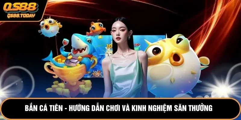 Bắn Cá Tiên - Hướng Dẫn Chơi Và Kinh Nghiệm Săn Thưởng