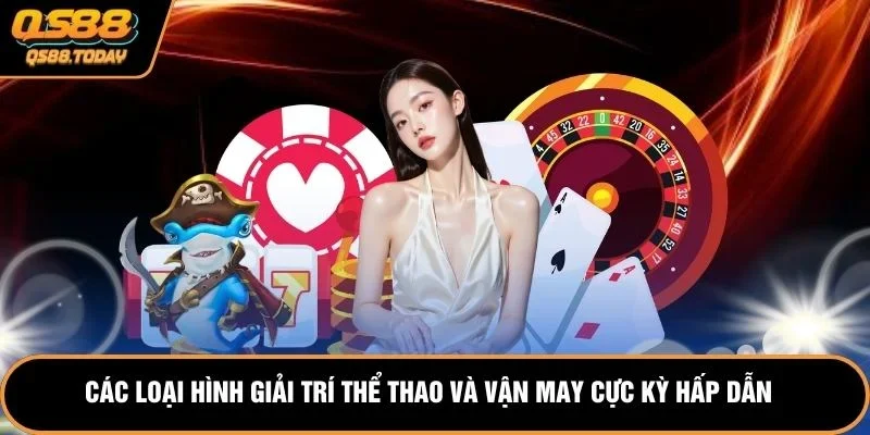 Các loại hình giải trí thể thao và vận may cực kỳ hấp dẫn