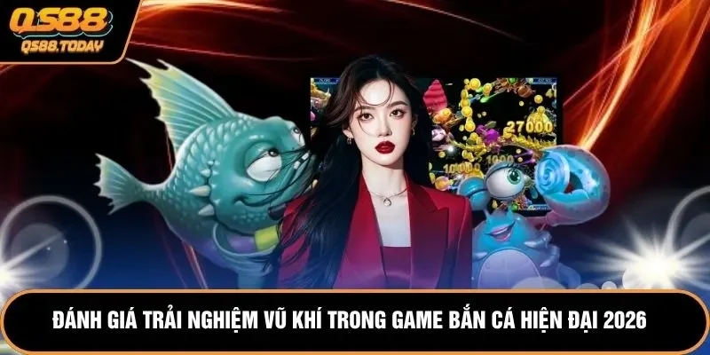 Đánh giá trải nghiệm vũ khí trong game bắn cá hiện đại 2026