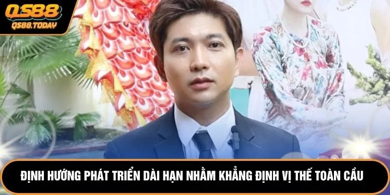 Định hướng phát triển dài hạn nhằm khẳng định vị thế toàn cầu
