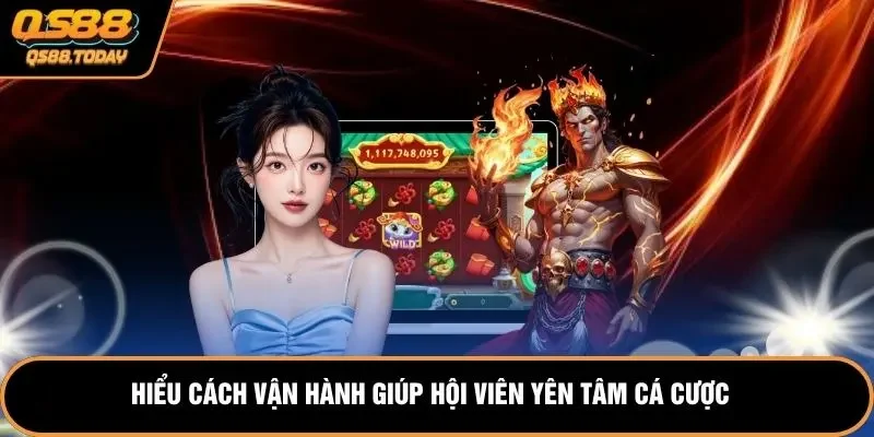 Hiểu cách vận hành giúp hội viên yên tâm cá cược