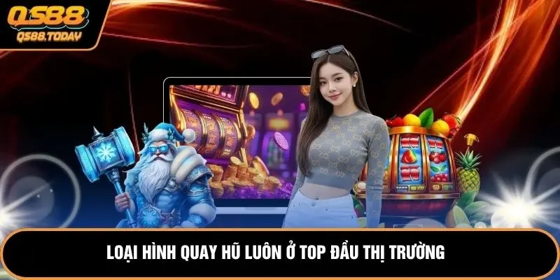 Loại hình quay hũ luôn ở top đầu thị trường