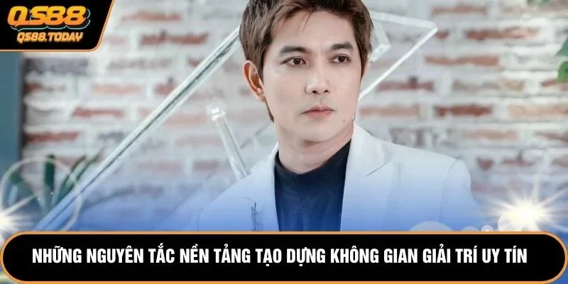 Những nguyên tắc nền tảng tạo dựng không gian giải trí uy tín