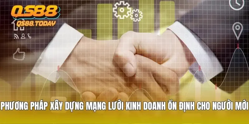 Phương pháp xây dựng mạng lưới kinh doanh ổn định cho người mới