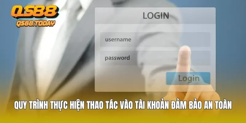 Quy trình thực hiện thao tác vào tài khoản đảm bảo an toàn