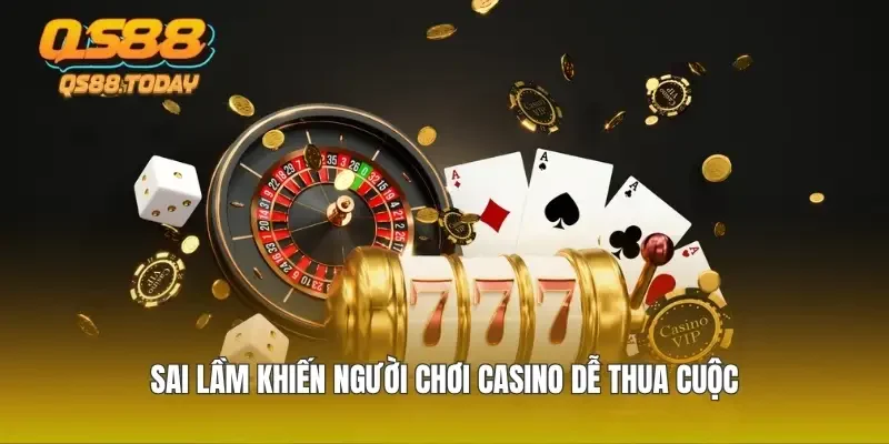 Sai lầm khiến người chơi casino dễ thua cuộc