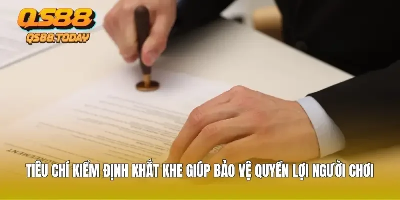 Tiêu chí kiểm định khắt khe giúp bảo vệ quyền lợi người chơi