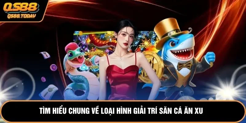 Tìm hiểu chung về loại hình giải trí săn cá ăn xu