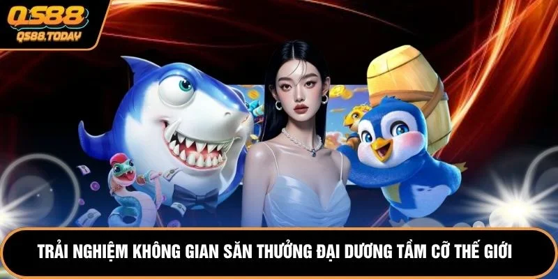 Trải nghiệm không gian săn thưởng đại dương tầm cỡ thế giới