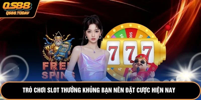 Trò chơi slot thưởng khủng bạn nên đặt cược hiện nay