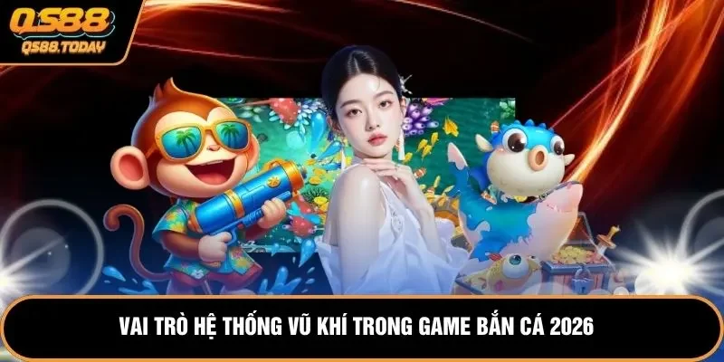 Vai trò hệ thống vũ khí trong game bắn cá 2026